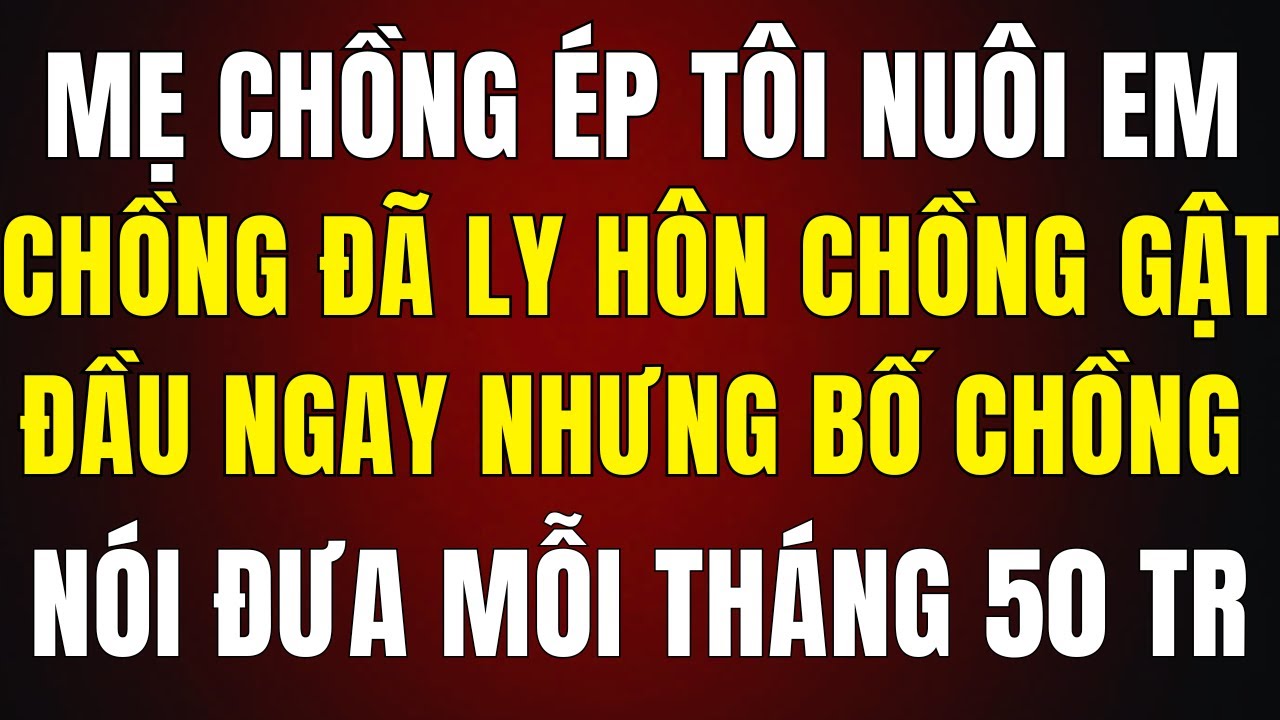 Mẹ Chồng Ép Tôi Nuôi Em Gái Chồng Ly Hôn, Chồng Gật Đầu Ngay – Bố Chồng Bảo “Mỗi Tháng Đưa 50 Triệu