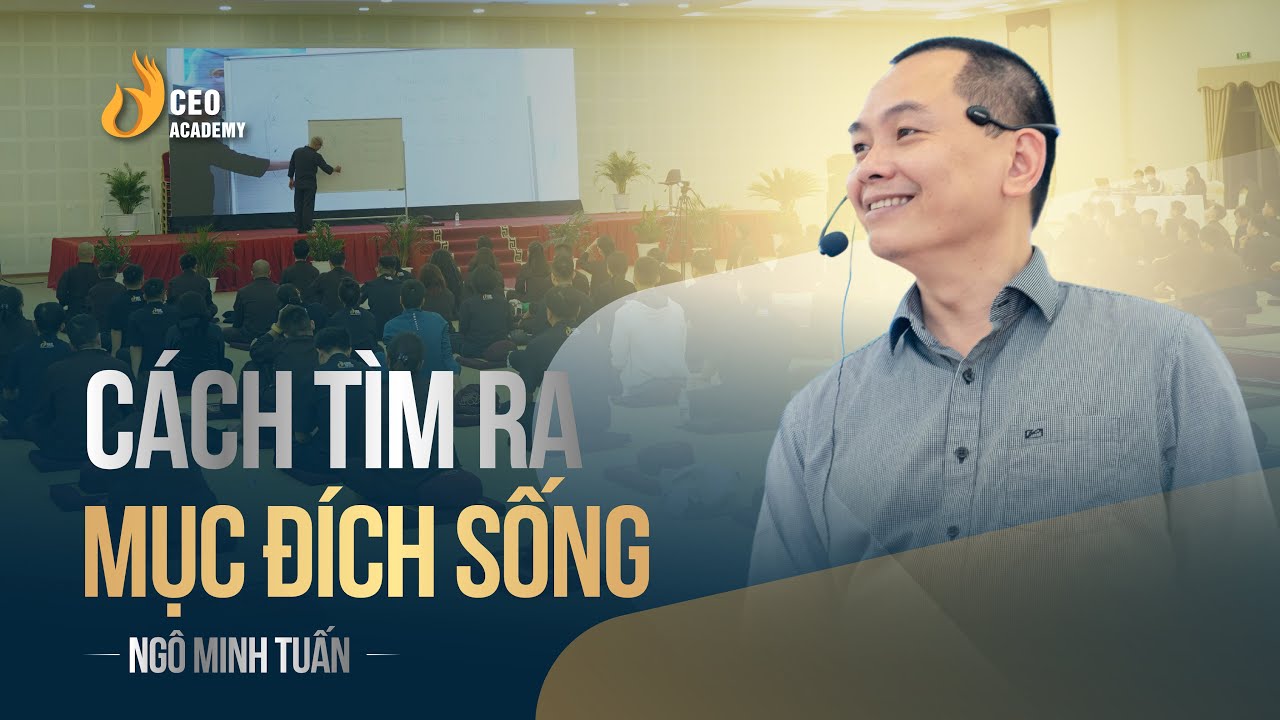 Cách Tìm Ra Mục Đích Sống | Ngô Minh Tuấn | CEO Academy