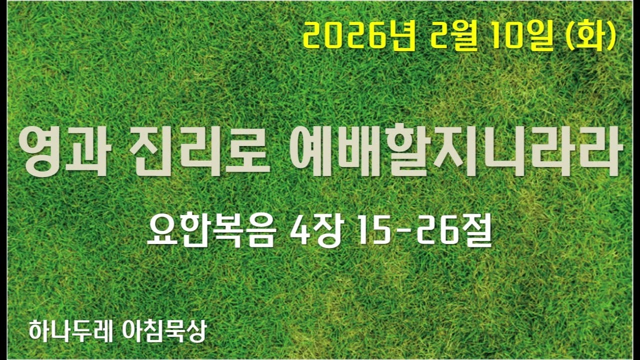 20260210 화 (요) 4장 15-26절 (영과 진리로 예배할지니라)