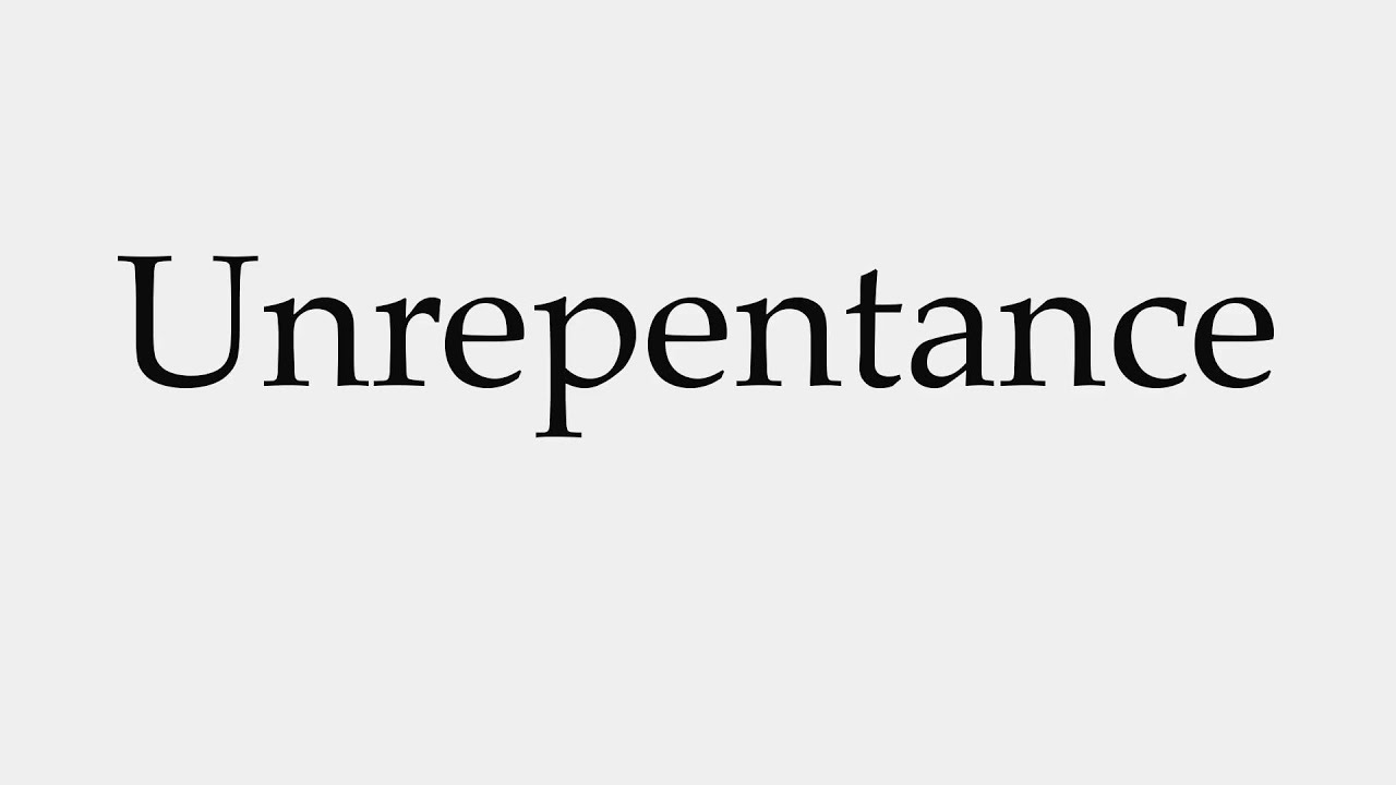How to Pronounce Unrepentance