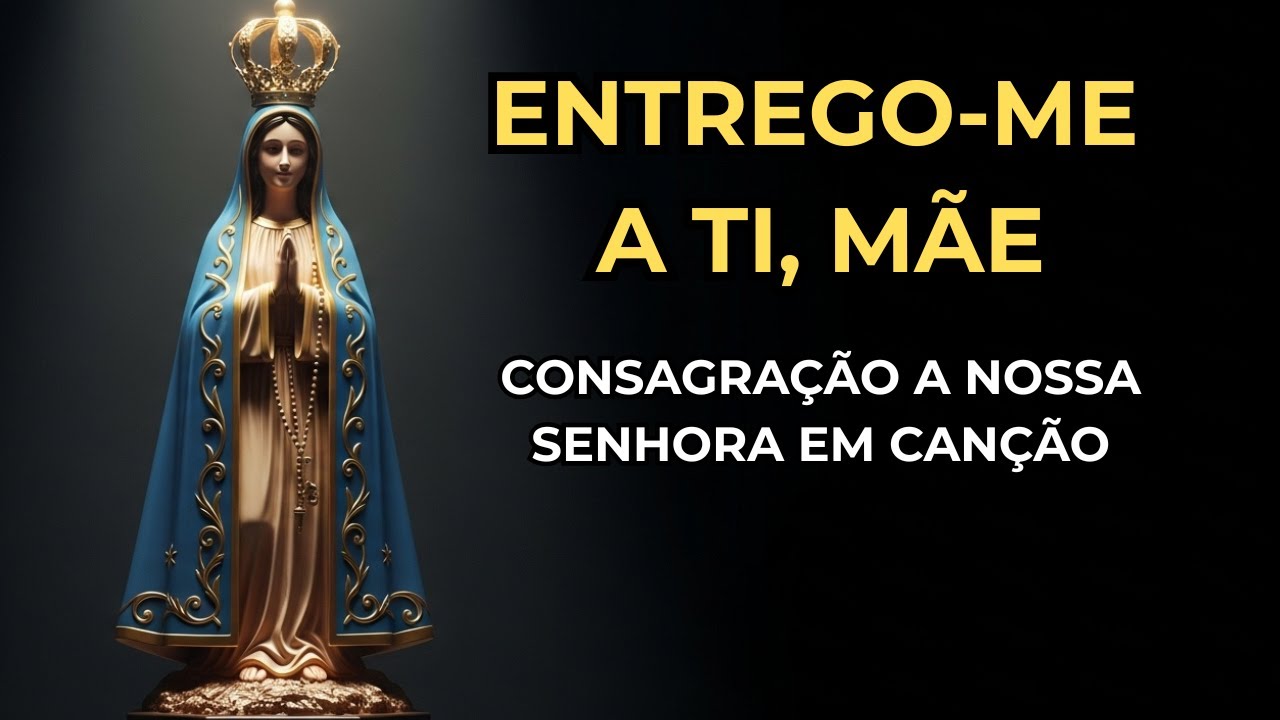 ENTREGO ME A TI, MÃE — CONSAGRAÇÃO A NOSSA SENHORA EM CANÇÃO