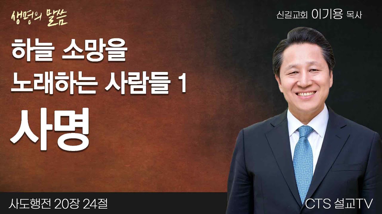 하늘 소망을 노래하는 사람들 1 사명(사도행전 20:24) | 이기용목사 | 신길교회 | 생명의 말씀
