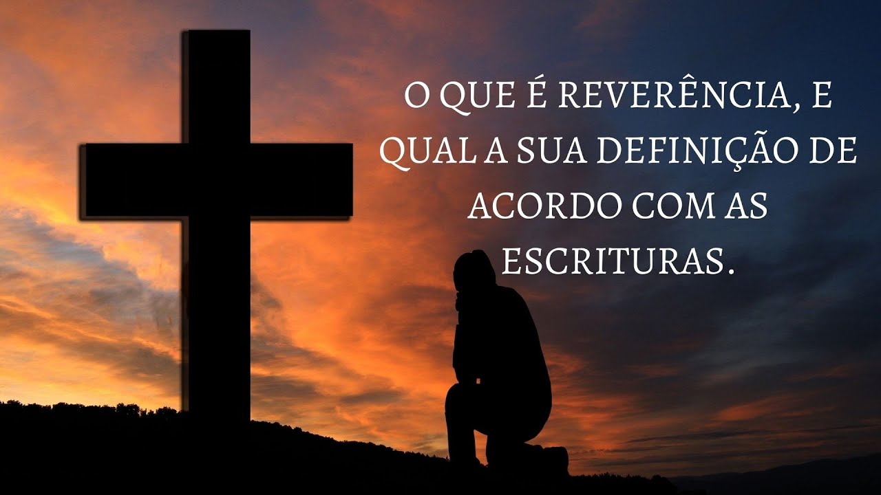 O que é Reverência, e qual a sua definição de acordo com as escrituras?