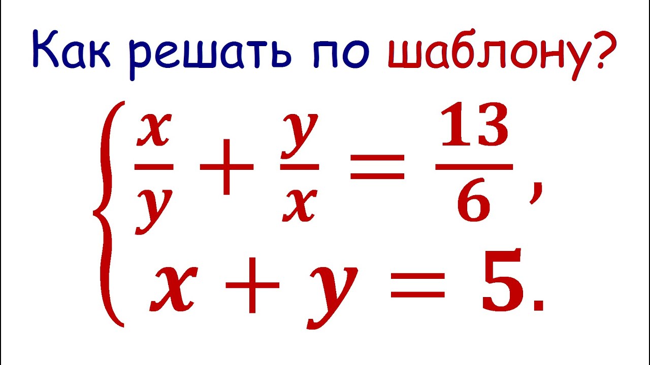 Симметрические системы / Как решать по шаблону? x/y+y/x=13/6; x+y=5