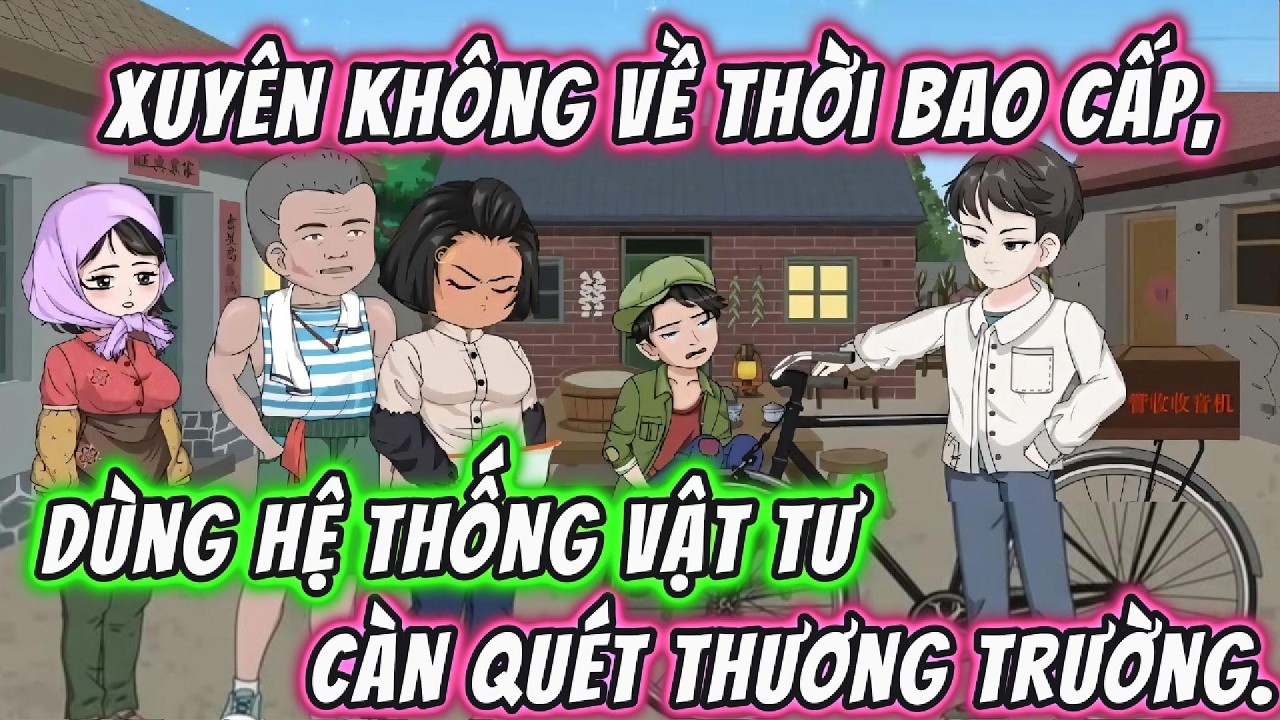 Xuyên Không Về Thời Bao Cấp, Dùng Hệ Thống Vật Tư Càn Quét Thương Trường | Full Version | 191VietSub