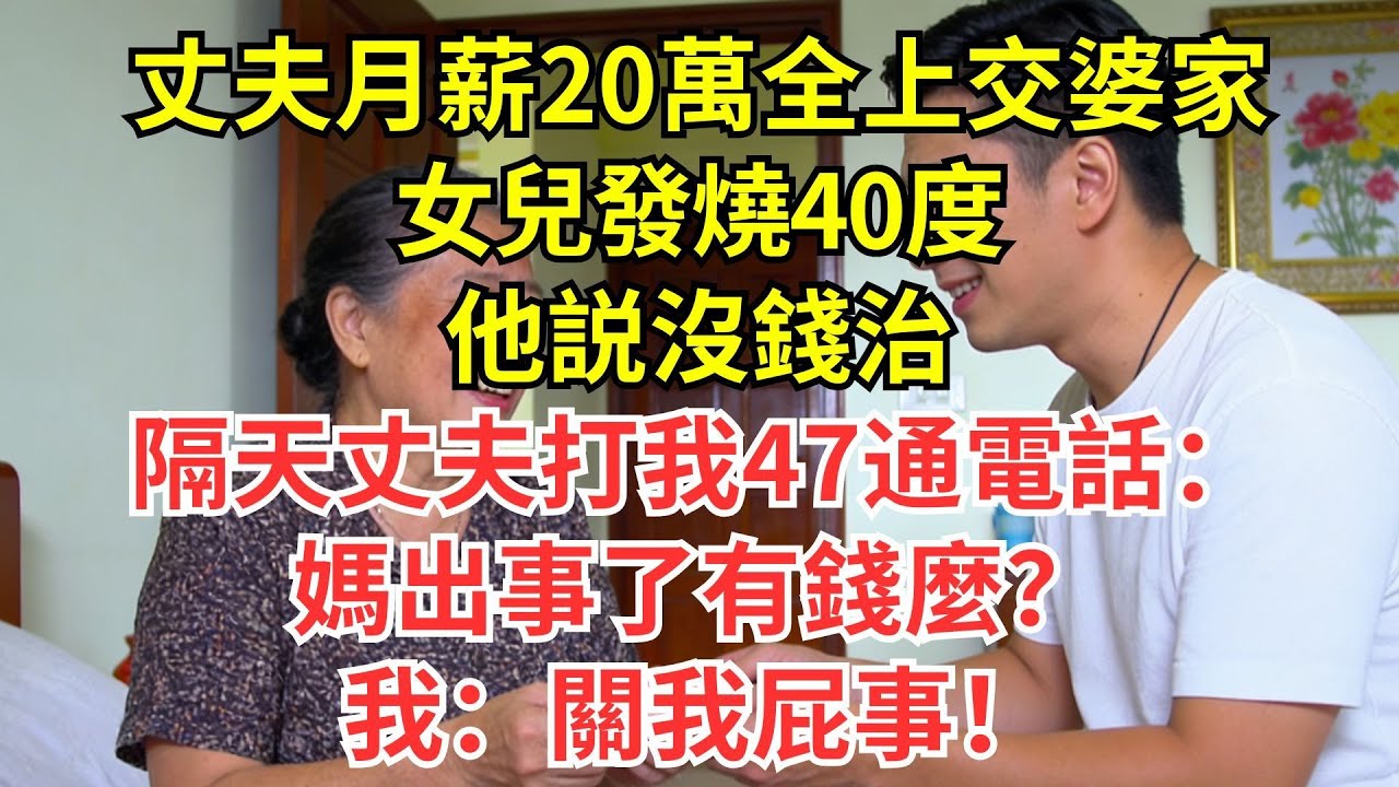 丈夫月薪20萬全上交婆家，女兒發燒40度他説沒錢治，隔天丈夫打我47通電話：媽出事了有錢麼？我：關我屁事！#情感#婆媳#家庭#智慧