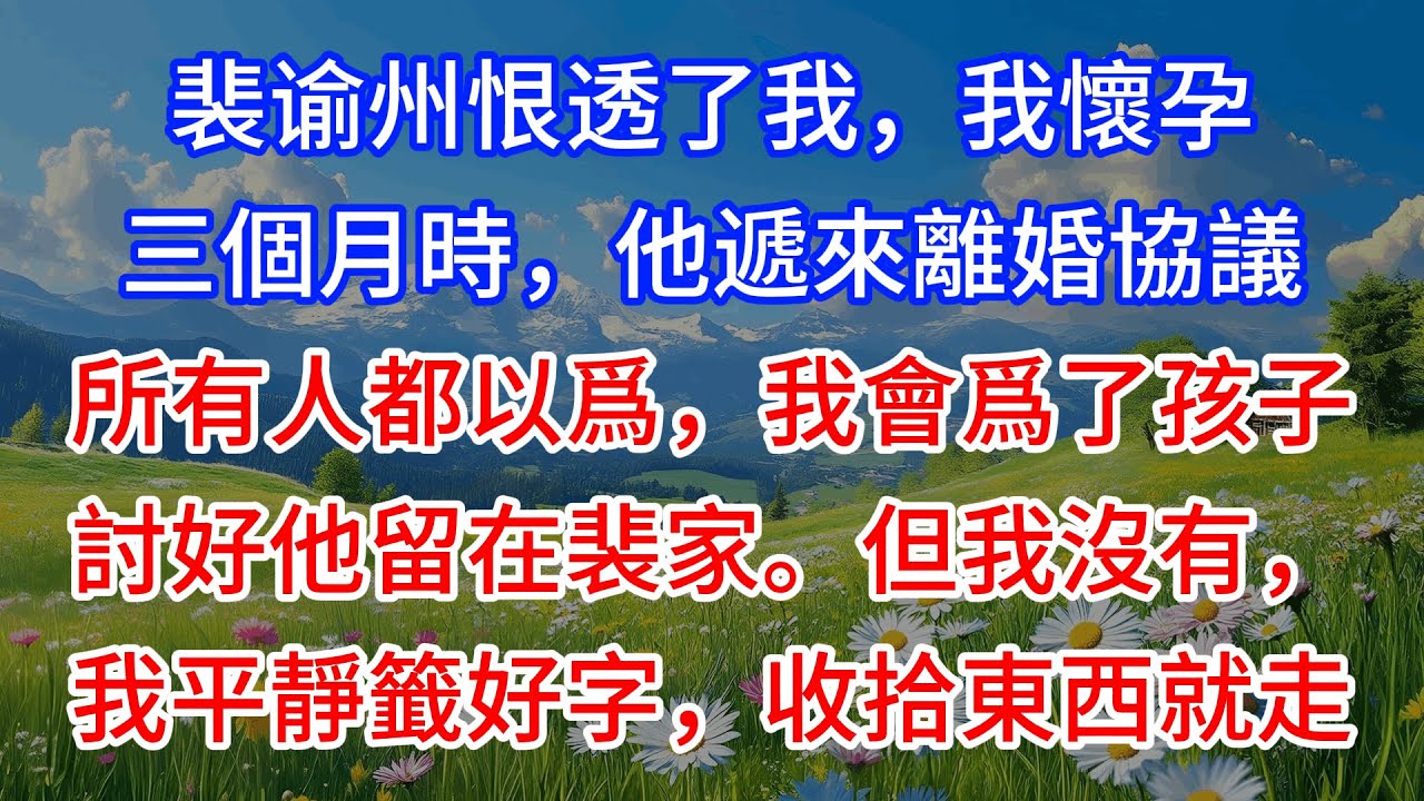 【完結】裴谕州恨透了我，我懷孕三個月時，他遞來離婚協議。所有人都以爲，我會爲了孩子討好他留在裴家。但我沒有，我平靜籤好字，收拾東西就走