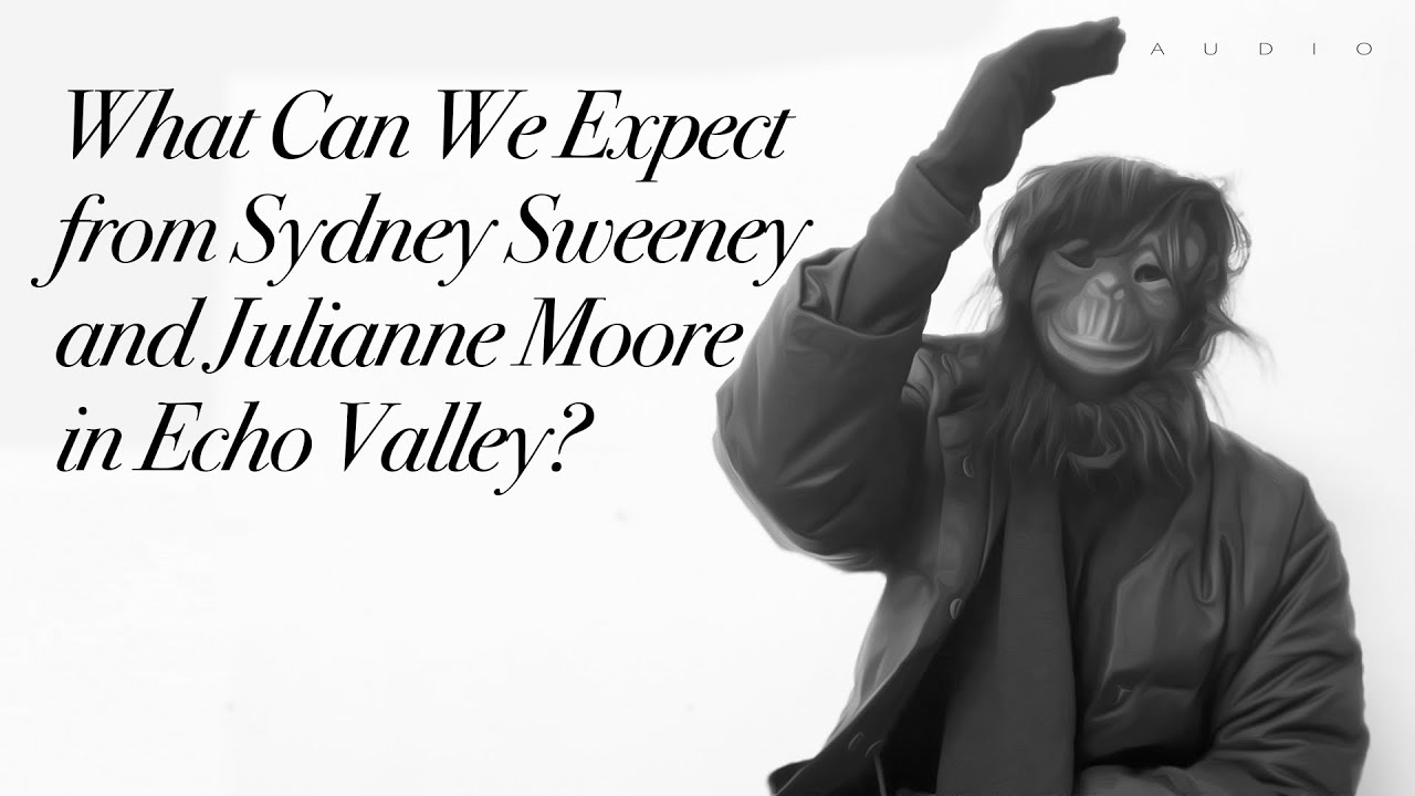 What Can We Expect from Sydney Sweeney and Julianne Moore in Echo Valley?