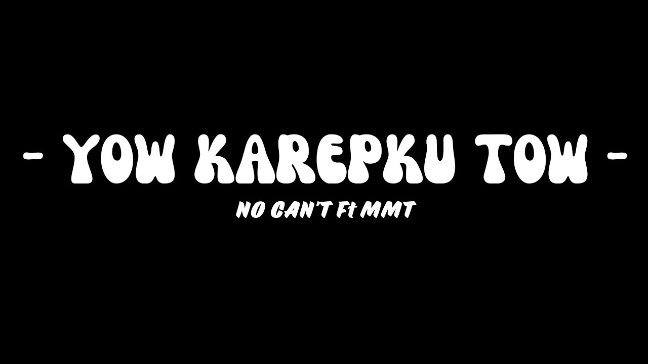 Yow Karepku Tow - No Can't Ft MMT (Video Lirik)
