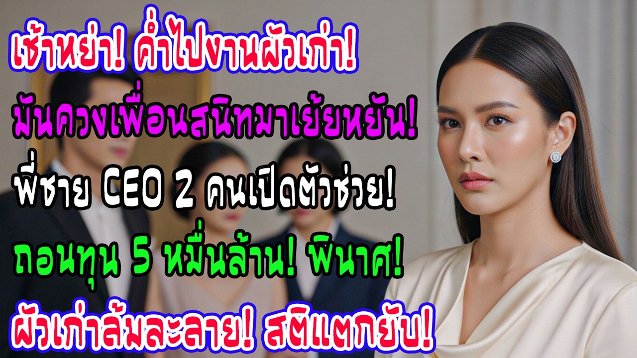 เช้าหย่าค่ำไปงานผัวเก่าอวดชู้ 2พี่ซีอีโอควงฉันประกาศถอนทุน5หมื่นล้าน มันล้มละลายบ้าคลั่งทันที