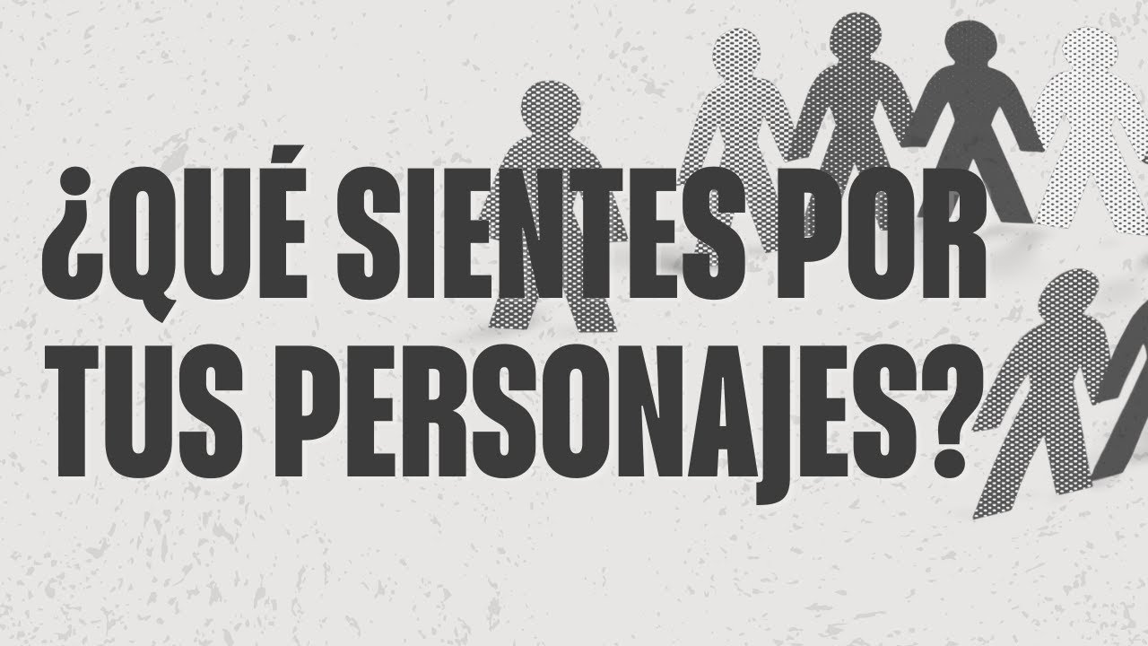 Lo que el ESCRITOR SIENTE hacia sus PERSONAJES
