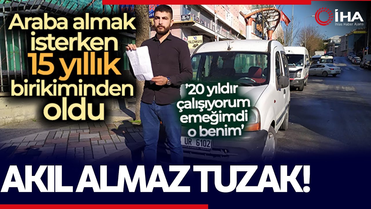 Araba Almak İsterken 15 Yıllık Birikimini Kaybetti; Tuzağa Düştüm