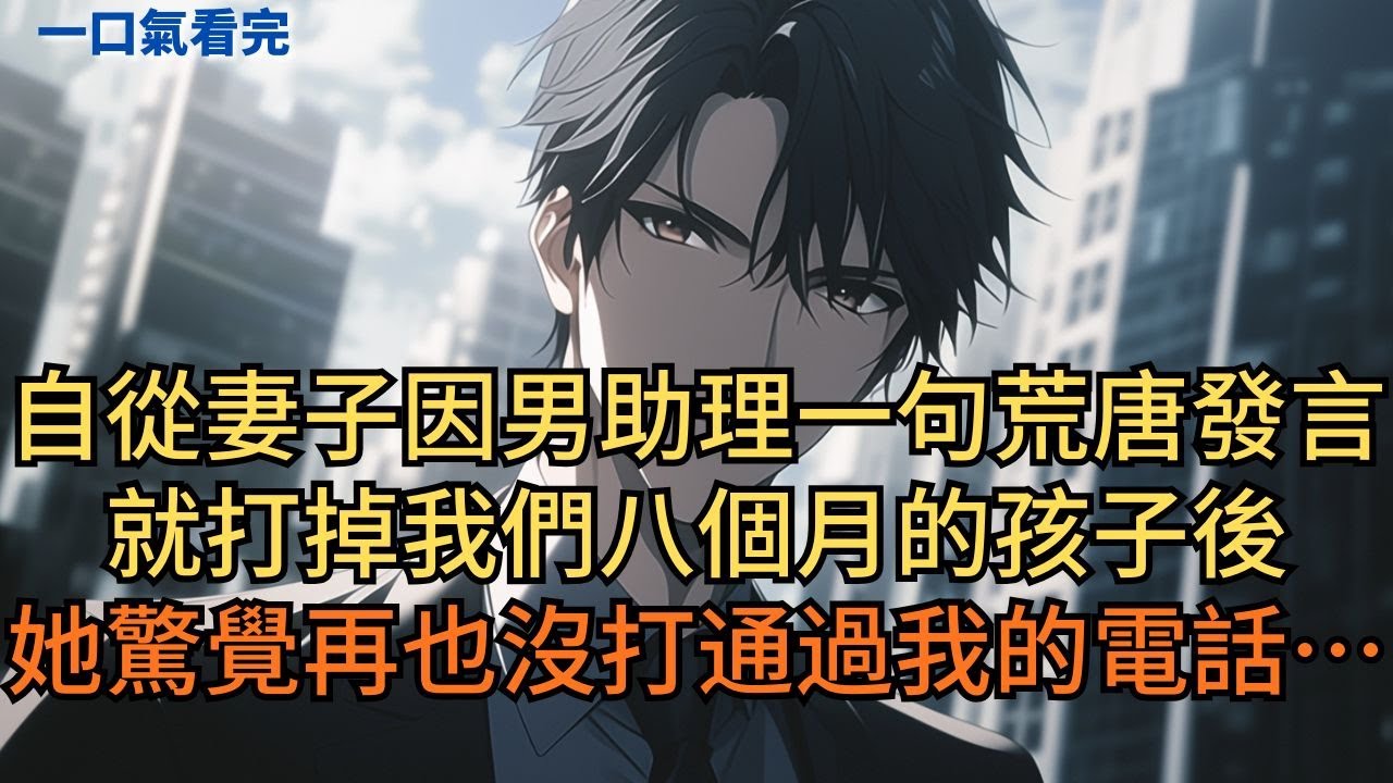 妻子猛然發現自從她因男助理一句荒唐發言，打掉我們八個月的孩子後，她就再也沒打通過我的電話……#小说 #爽文