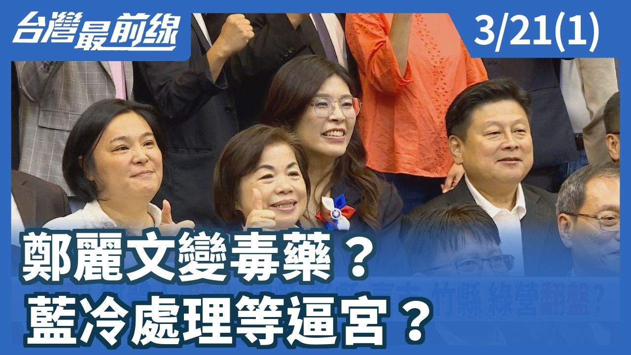 鄭麗文變毒藥？ 藍冷處理等逼宮？【台灣最前線】2026.03.21(1)