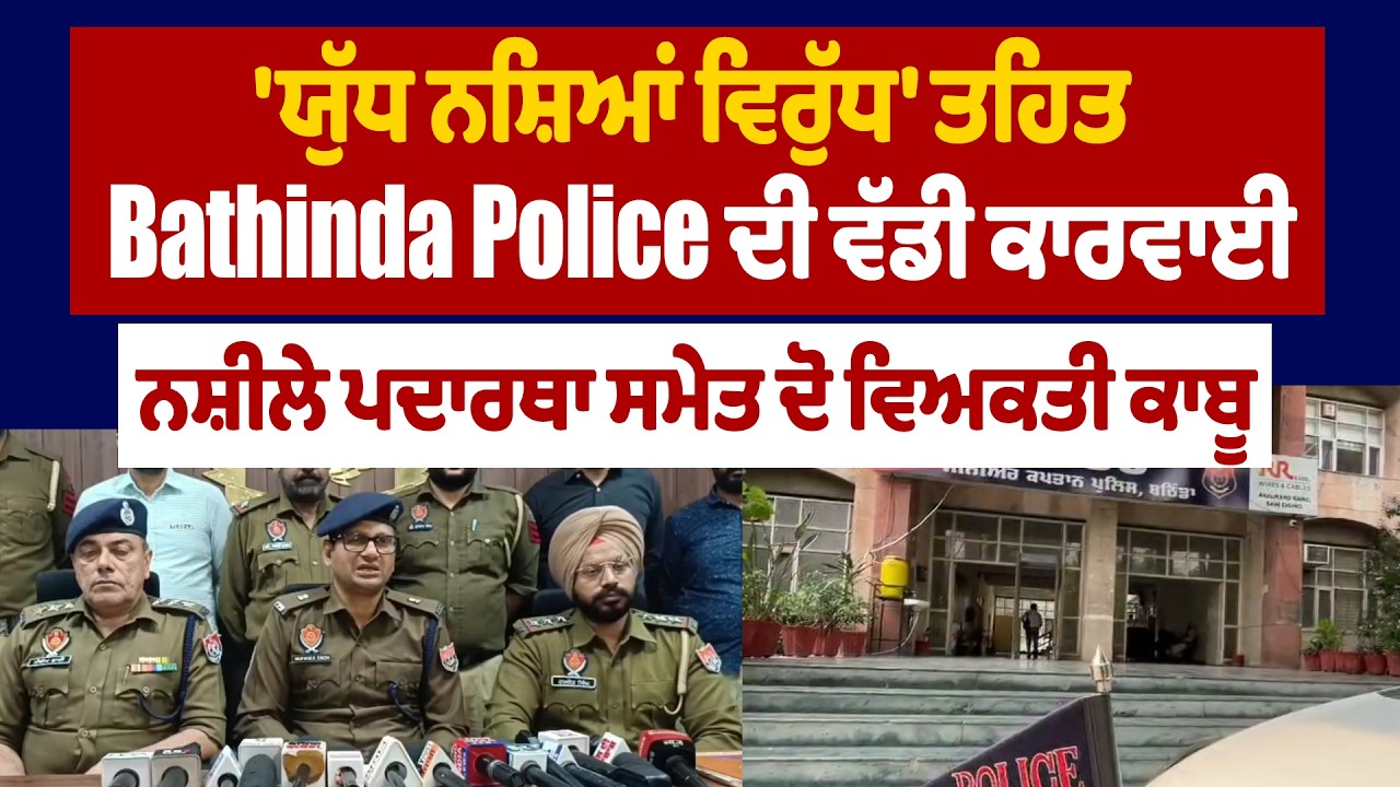 'ਯੁੱਧ ਨ.ਸ਼ਿਆਂ ਵਿਰੁੱਧ' ਤਹਿਤ Bathinda Police ਦੀ ਵੱਡੀ ਕਾਰਵਾਈ, ਨ.ਸ਼ੀਲੇ ਪਦਾਰਥਾ ਸਮੇਤ ਦੋ ਵਿਅਕਤੀ ਕਾਬੂ