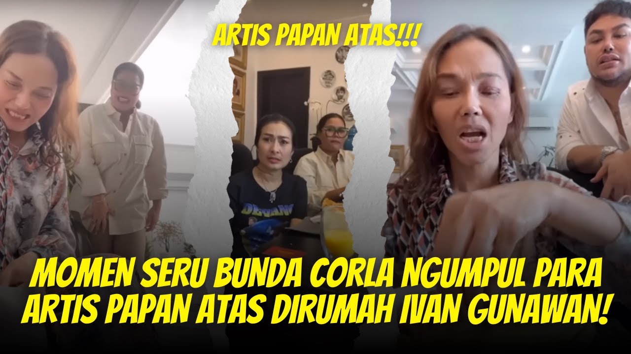 MOMEN SERU BUNDA CORLA NGUMPUL BARENG PARA ARTIS PAPAN ATAS DIRUMAH IVAN GUNAWAN!