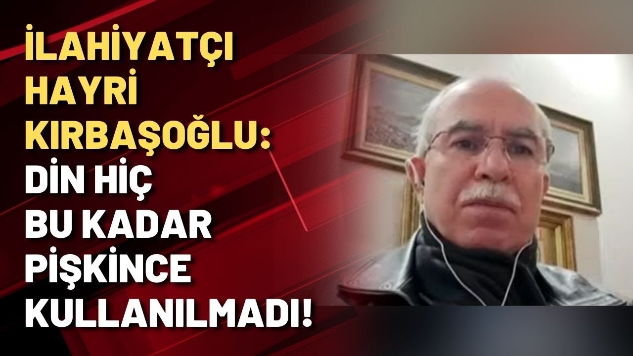 İlahiyatçı Hayri Kırbaşoğlu: DİN HİÇ BU KADAR PİŞKİNCE KULLANILMADI!