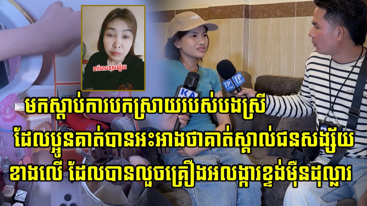 មកស្តាប់ការបកស្រាយរបស់បងស្រីអំពីដើមហេតុនៃការស្គាល់ជនង្ស័យខាងលើ ដែលបានលួចគ្រឿងអលង្ការខ្ទង់មុឺនដុល្លារ