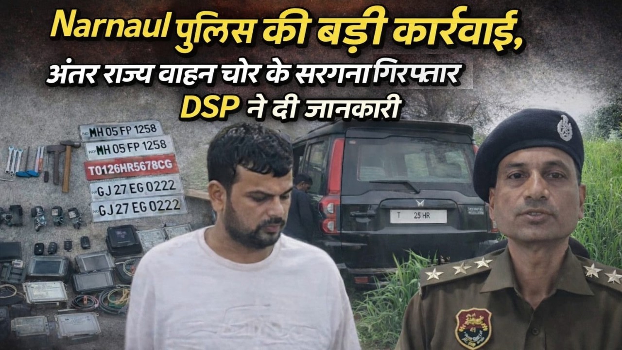 Narnaul पुलिस की बड़ी कार्रवाई, अंतर राज्य वाहन चोर का सरगना गिरफ्तार DSP ने दी जानकारी