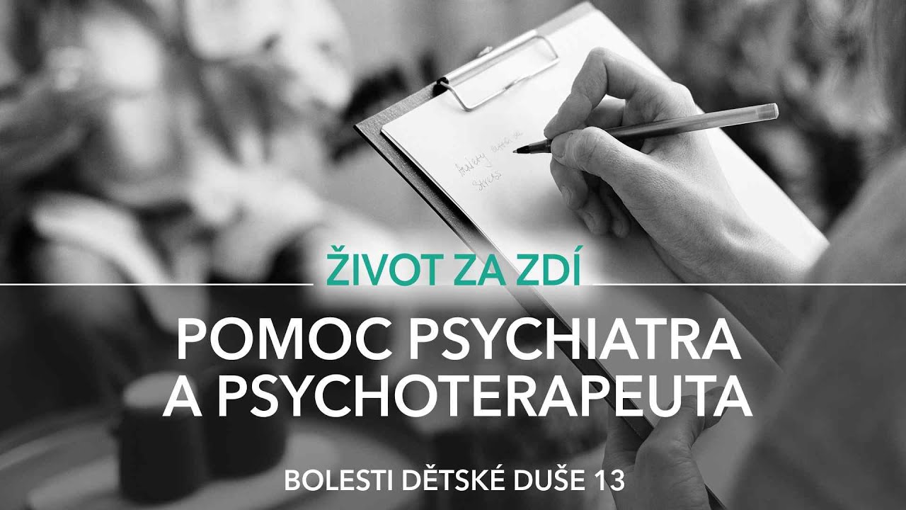 BOLESTI DĚTSKÉ DUŠI 13: POMOC PSYCHIATRA A PSYCHOTERAPEUTA