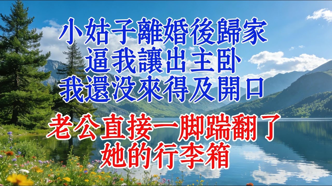 小姑子離婚後歸家，逼我讓出主臥，我還沒來得及開口，老公直接一腳踹翻了她的行李箱#婆媳 #人生感悟 #心靈暖流
