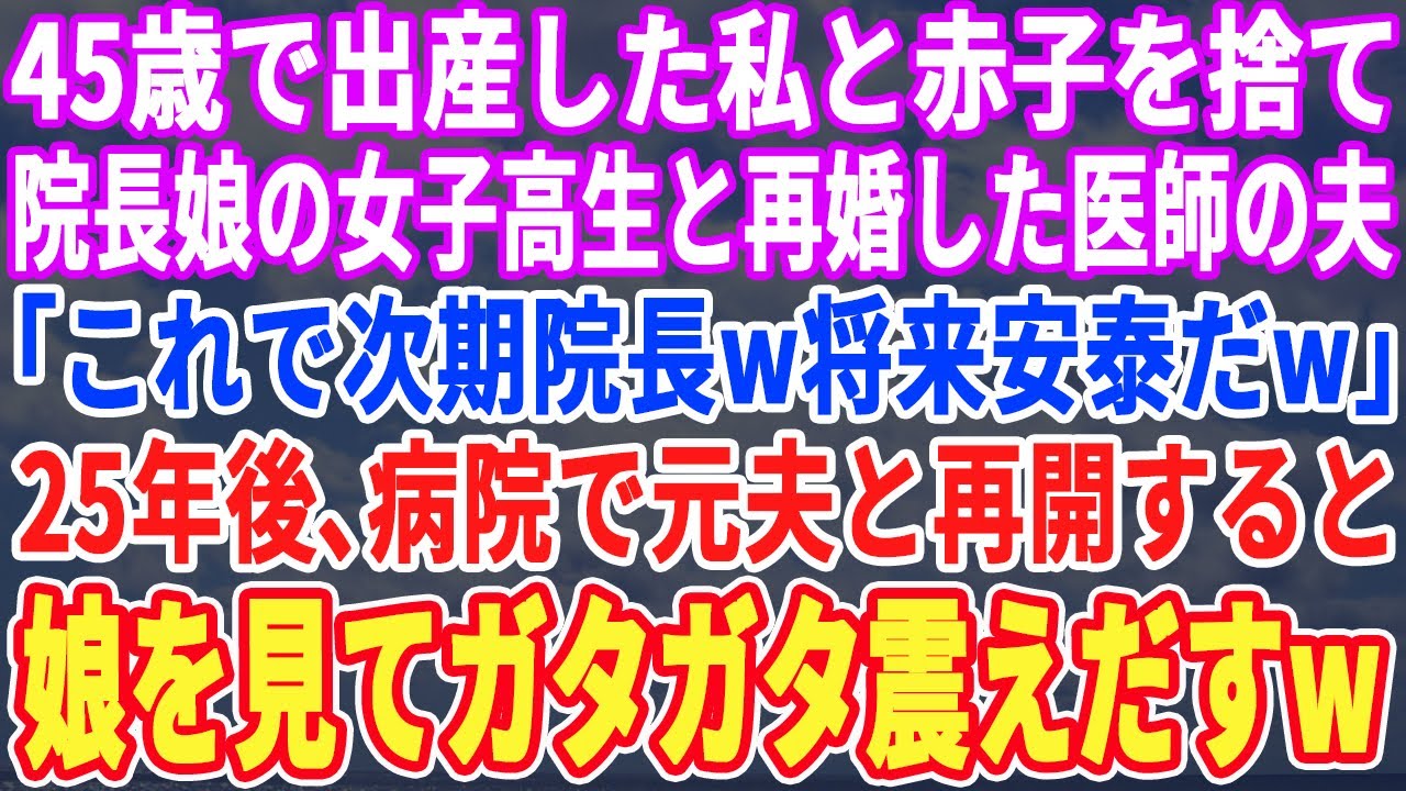 【スカッとする話】45歳で初出産した私と赤子を捨て18歳院長の娘と再婚した医者の夫「これで次期院長だw将来安泰w」25年後、元夫と病院で再会すると、娘を見てガタガタ震え出しｗ