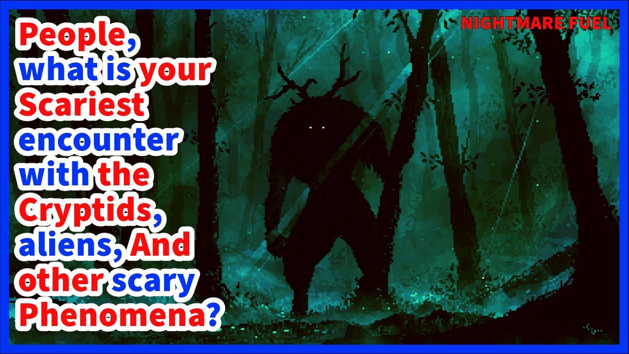 People, what is your scariest encounter with the cryptids, aliens,and other unexplainable phenomena?