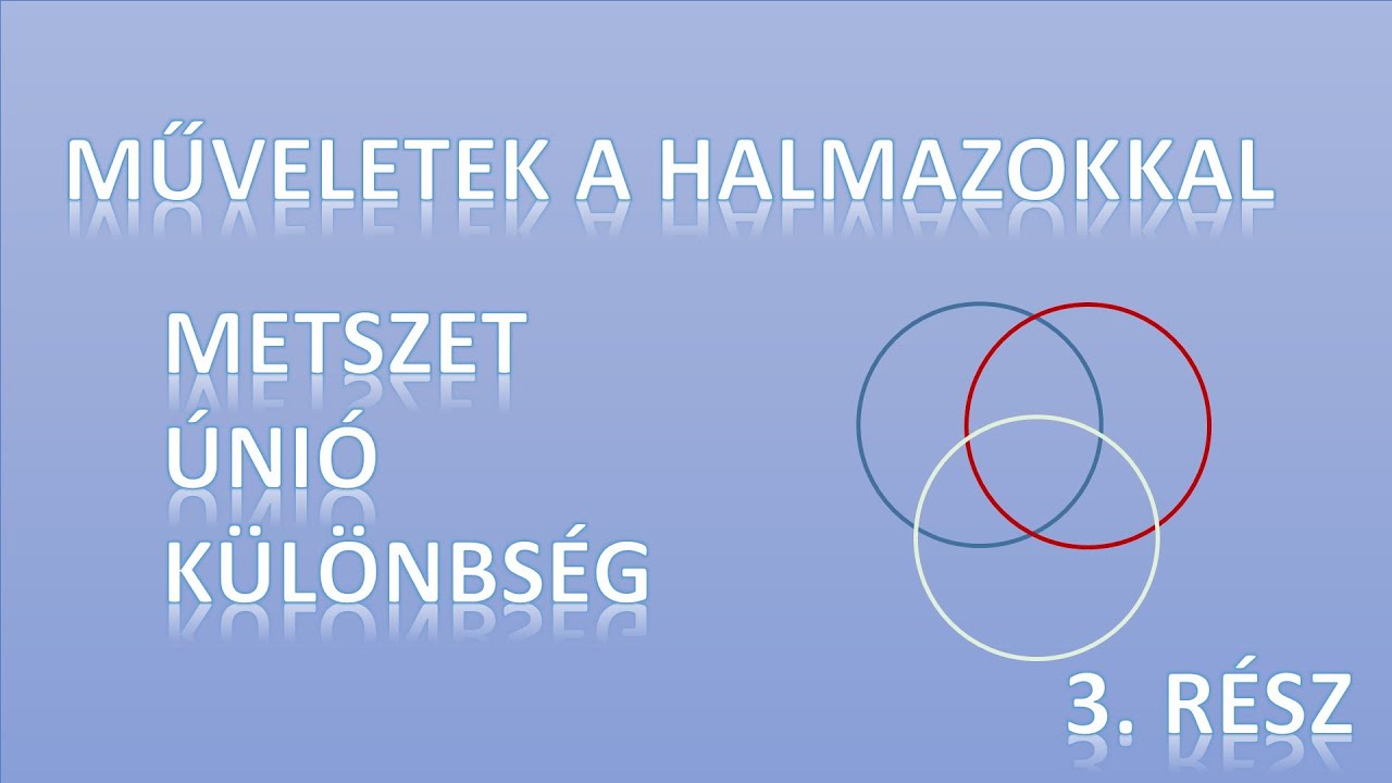 MŰVELETEK A HALMAZOKKAL (METSZET, ÚNIÓ, KÜLÖNBSÉG, VENN DIAGRAM, KIDOLGOZOTT FELADAT)