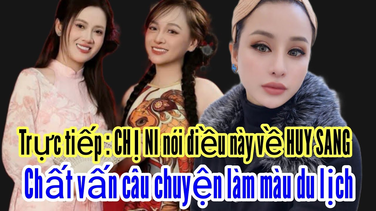 Trực tiếp : CHỊ NI nói điều này về HUY SANG . Chất vấn câu chuyện làm màu du lịch 