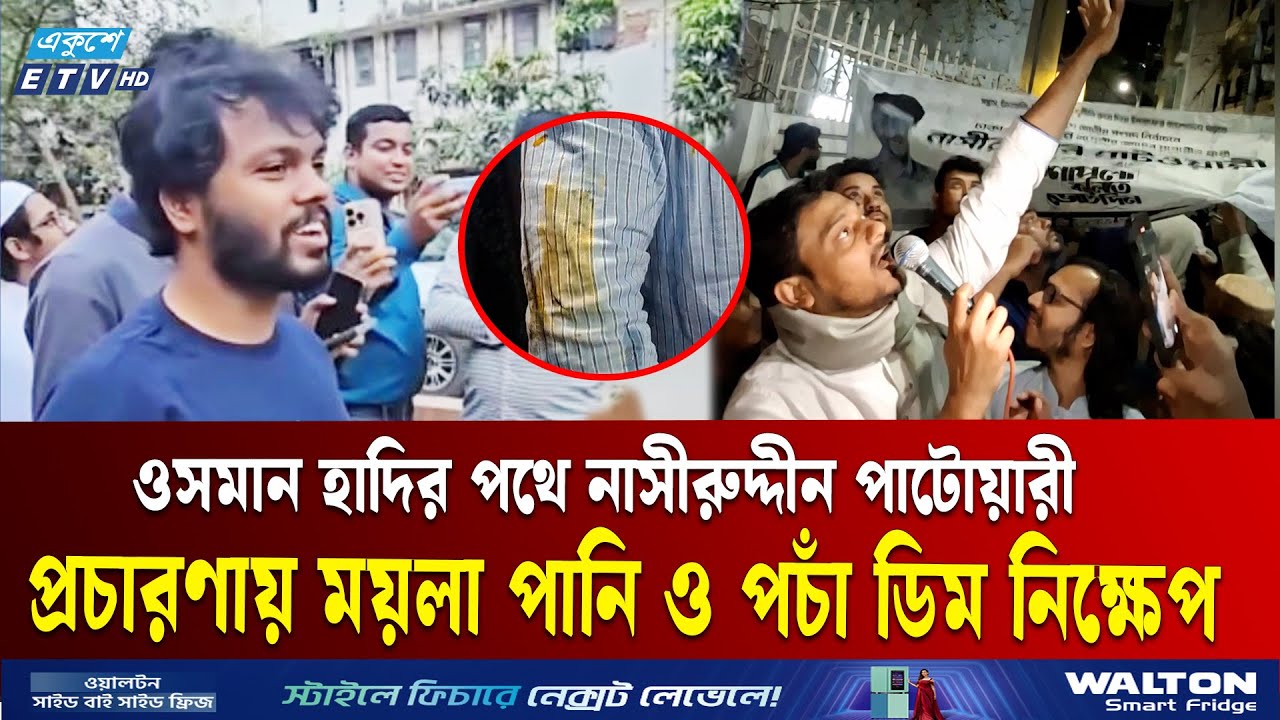 ওসমান হাদির মতো নাসীরুদ্দীন পাটওয়ারীকেও নির্বাচনী প্রচারণায় ময়লা পানি নিক্ষেপ | Nasiruddin Patwary