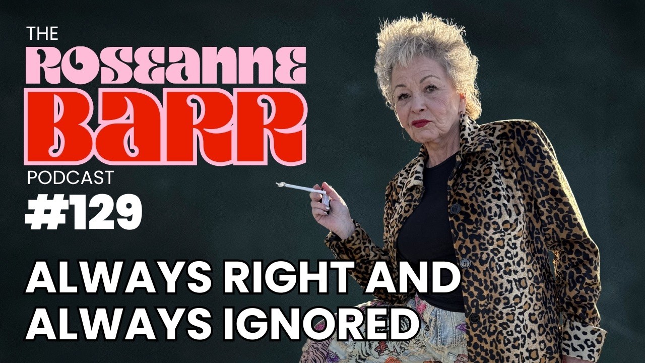 Always Right and Always Ignored | The Roseanne Barr Podcast #129