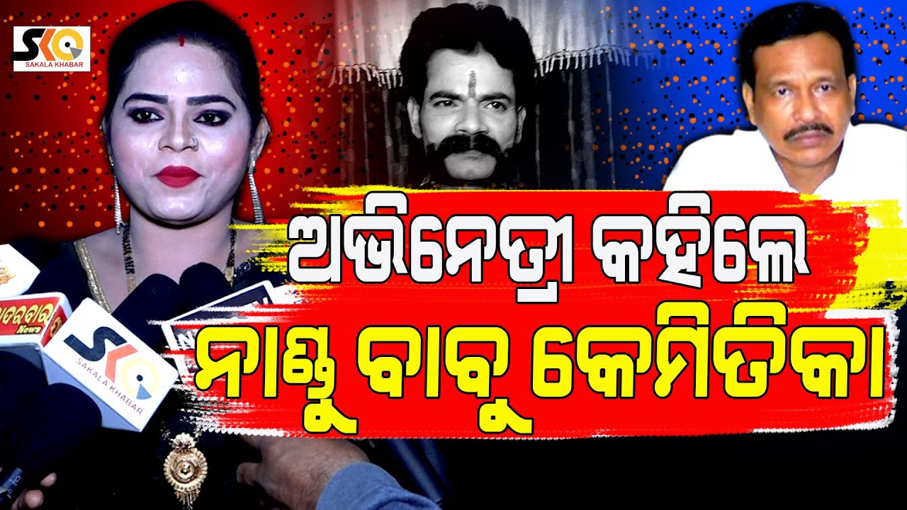 ଅଭିନେତ୍ରୀ କହିଲେ ନାଣ୍ଡୁ ବାବୁ କେମିତିକା ଲୋକ  || Latest News Update ||Sakala Khabar||