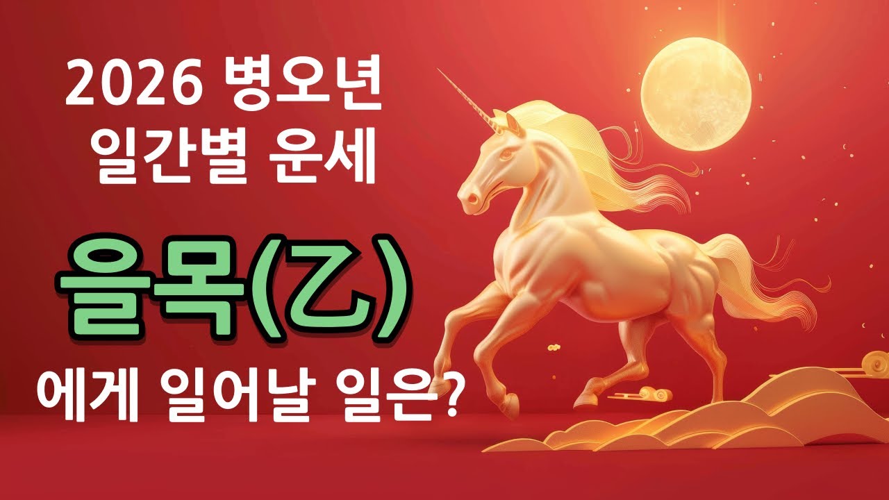 2026 병오년 일간별 운세 총정리 | 을목은 무엇이 달라질까? ( 월별 참고할 점 / 일주별 차이점 등 )