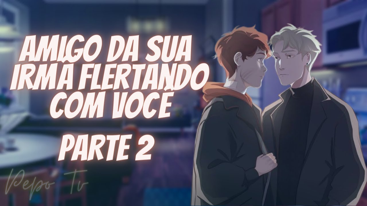 ASMR - AMIGO DA SUA IRMÃ FLERTANDO COM VOCÊ - [ROLEPLAY]​ [YAOI/BL] [PASS] [PT.2]