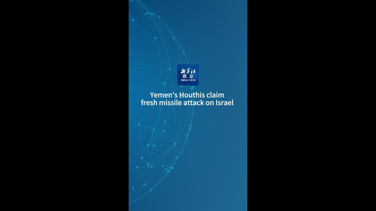 Xinhua News | Yemen's Houthis claim fresh missile attack on Israel