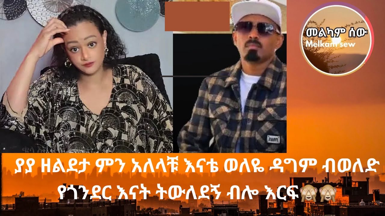 ያያ ዘልደታ ምን አለላቹ እናቴ ወለዬ ዳግም ብወለድ የጎንደር እናት ትውለደኝ ብሎ እርፍ🙈🙈