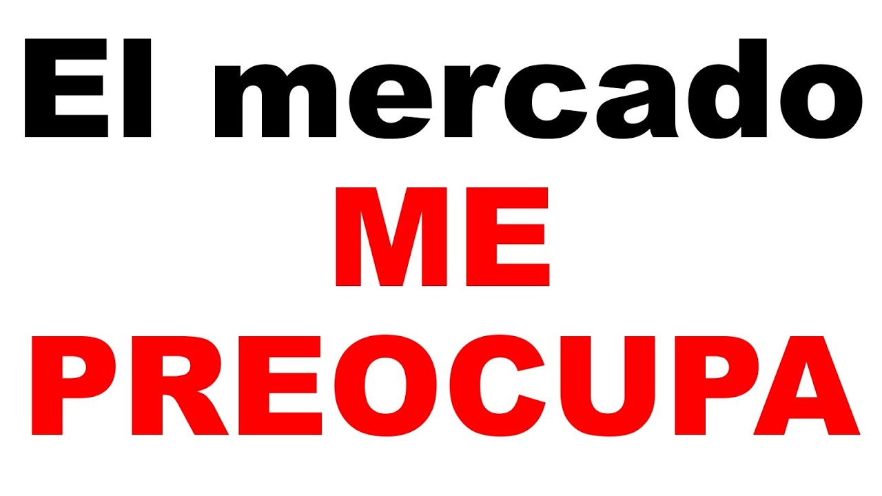 ME PREOCUPA el mercado (AQUI las razones)