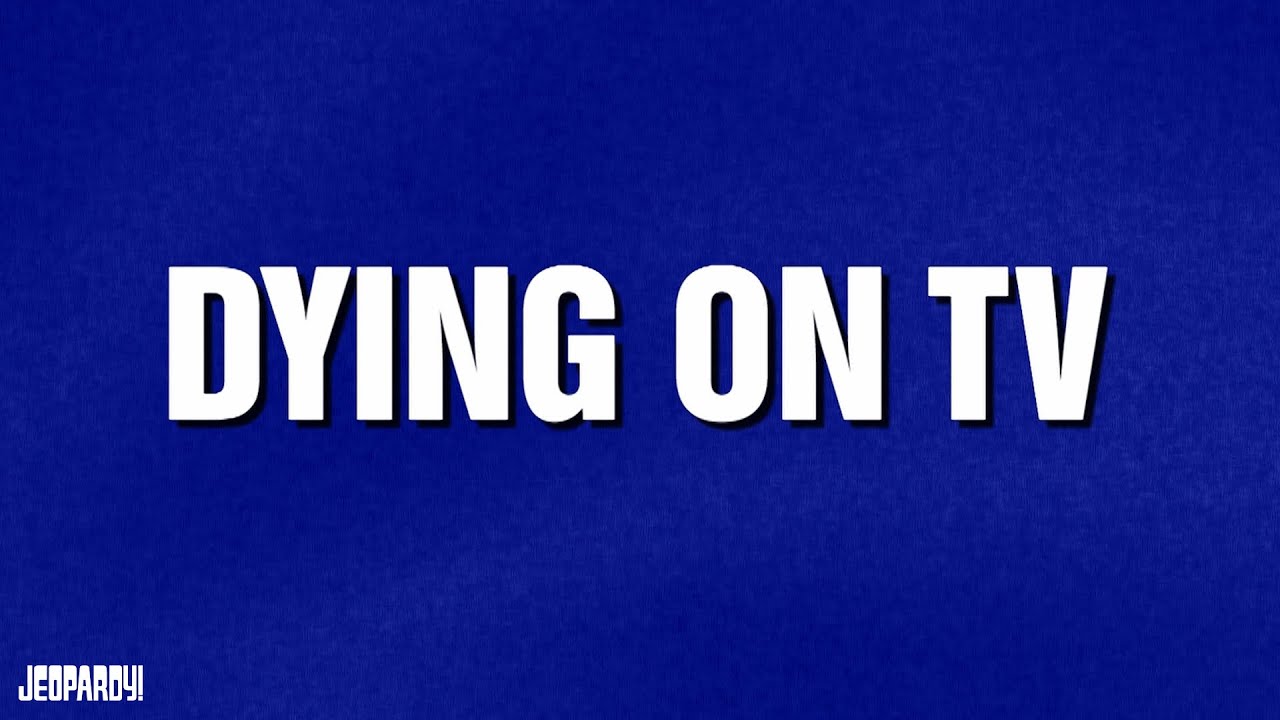 Dying On TV | Category | JEOPARDY!