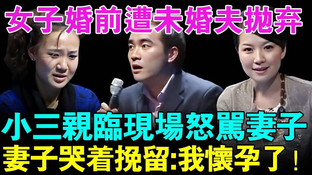 女子婚前遭未婚夫抛弃,小三亲临现场怒骂妻子！妻子哭着挽留:我怀孕了！【幸福调解室】