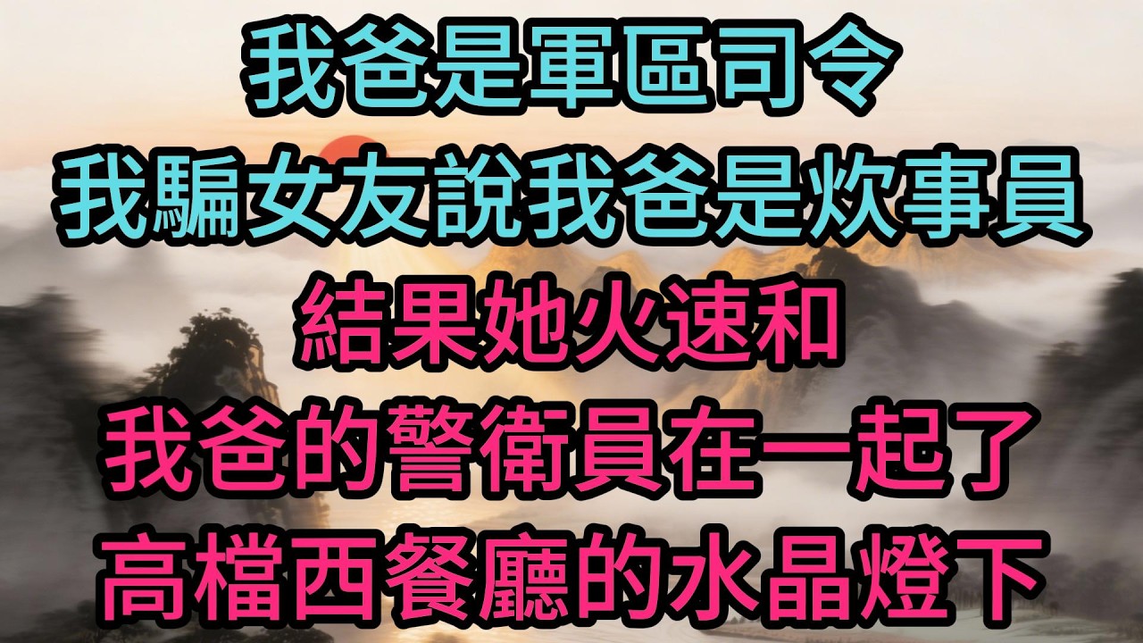 我爸是軍區司令，我騙女友說我爸是炊事員，結果她火速和我爸的警衛員在一起了
