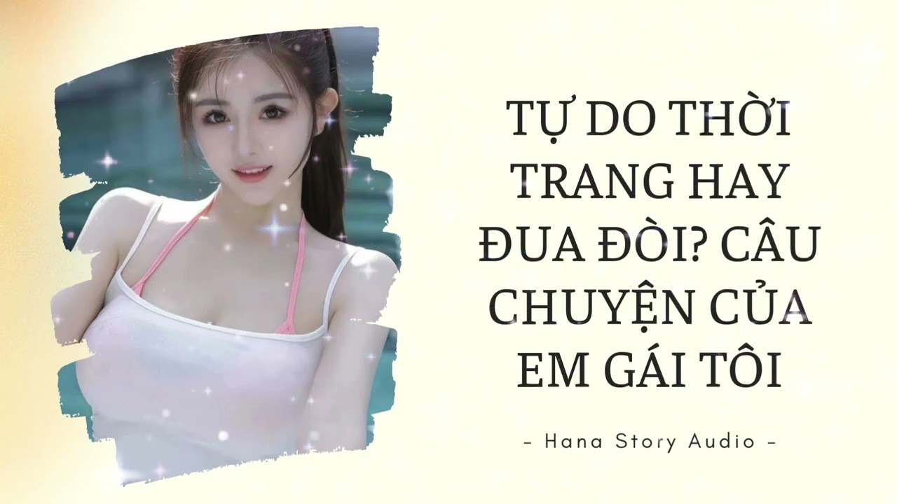 [Truyện Audio] TỰ DO THỜI TRANG HAY ĐUA ĐÒI? CÂU CHUYỆN CỦA EM GÁI TÔI | Hana Story Audio