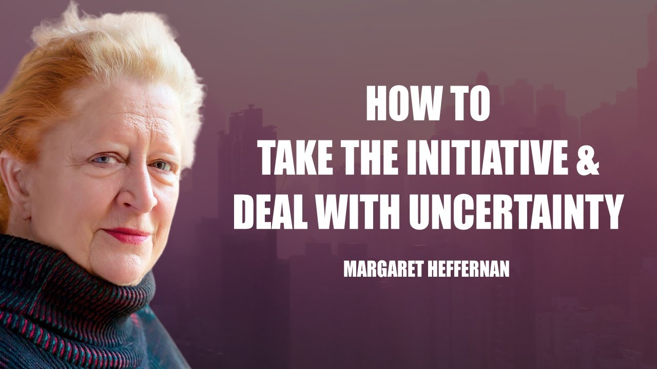 How to Take the Initiative and Deal with Uncertainty by Margaret Heffernan