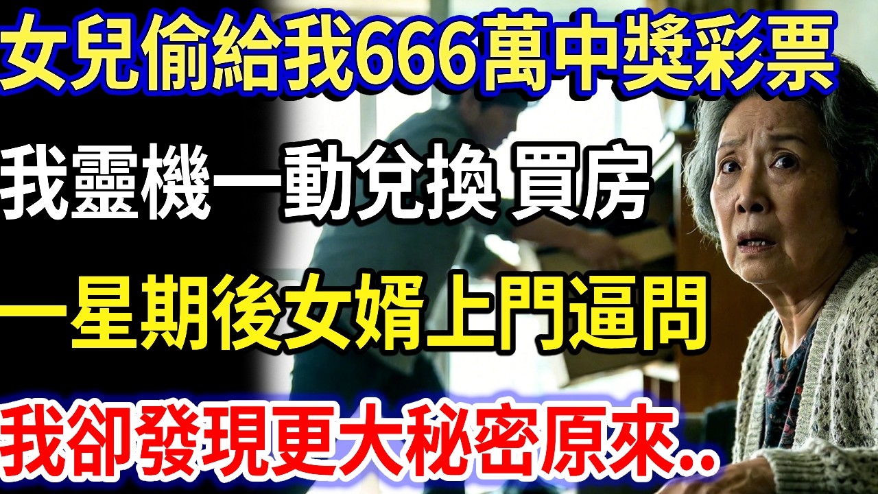 我60歲，女兒偷給我666萬中獎彩票，我靈機一動兌換買房，一星期後女婿上門逼問， 我卻發現更大陰謀...#家庭故事 #感人故事 #家庭倫理 #感人故事 #真實生活