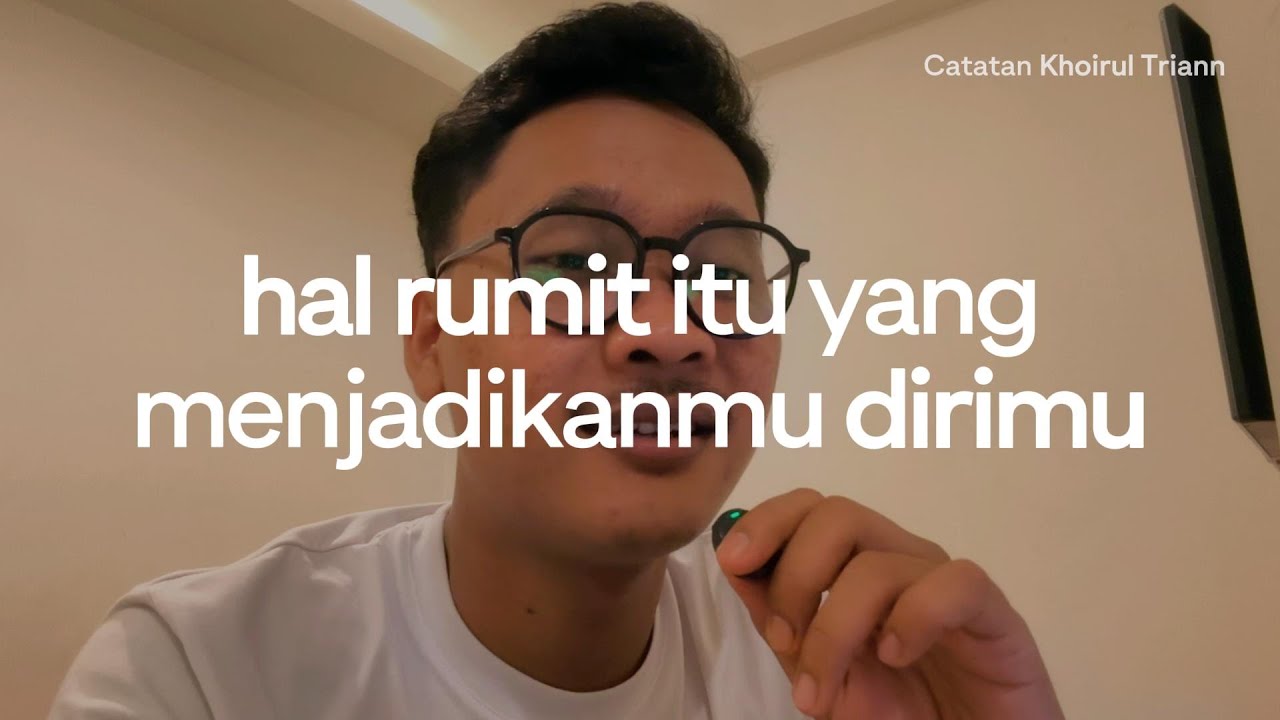 Hal rumit itu yang menjadikanmu, dirimu.