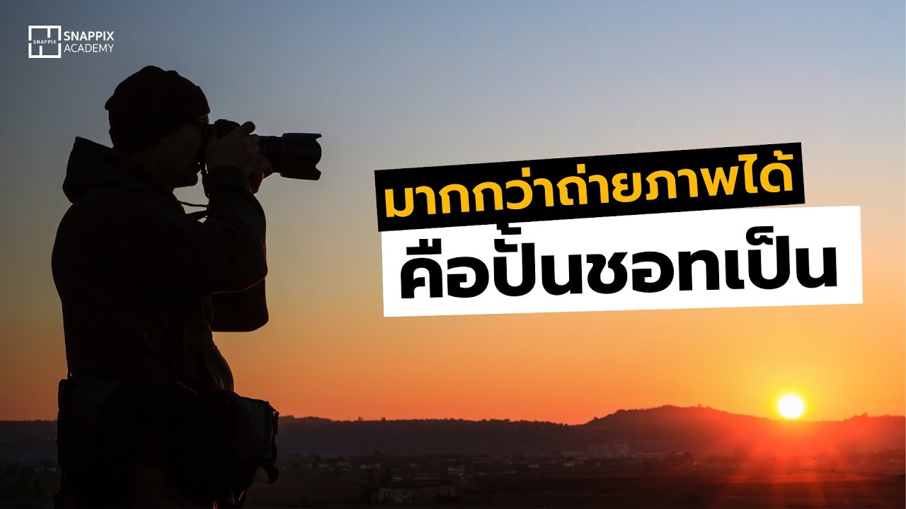 ทำไมคนที่ถ่ายภาพเป็น ถึงถ่ายภาพอะไรก็ออกมาสวยทุกภาพ | Snappix Academy
