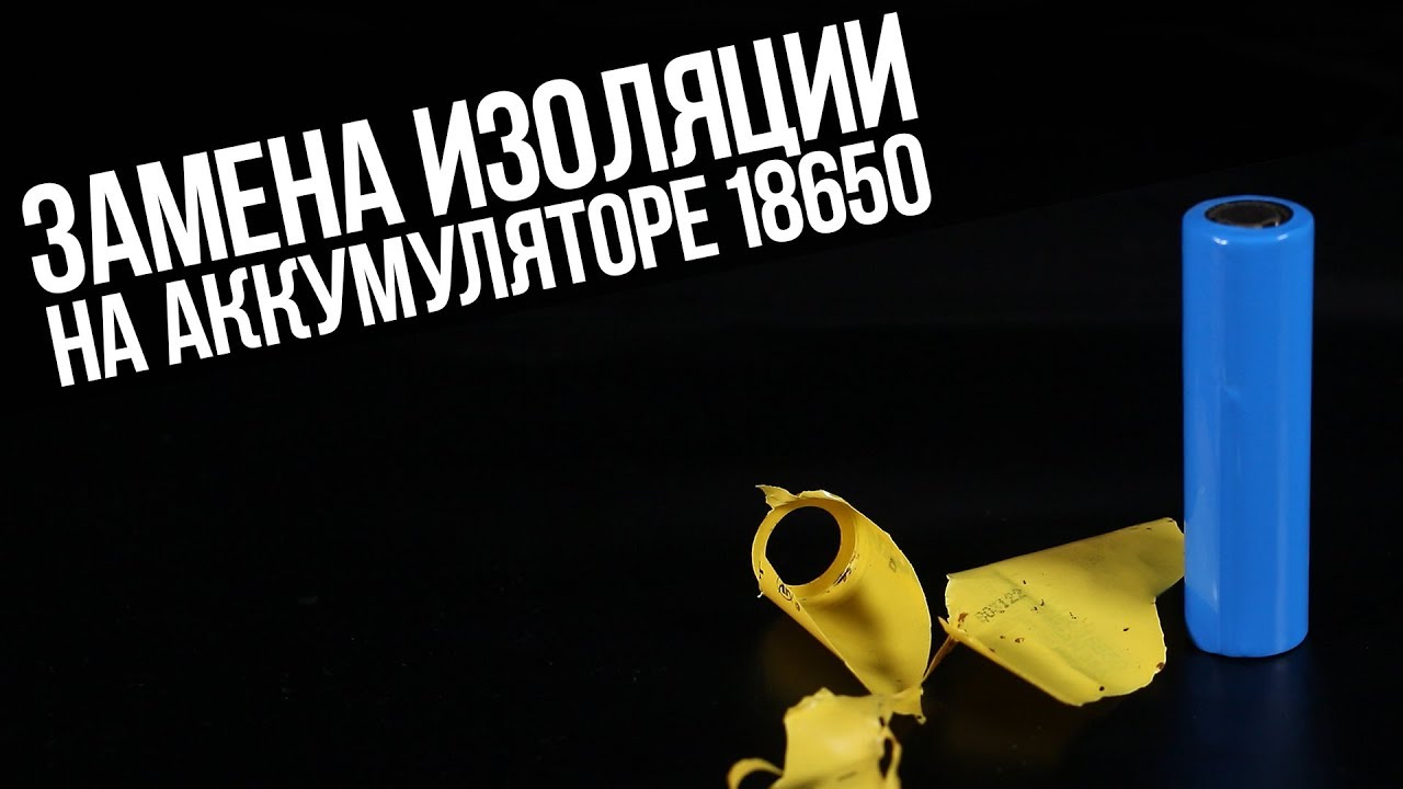 Замена изоляции на аккумуляторе 18650