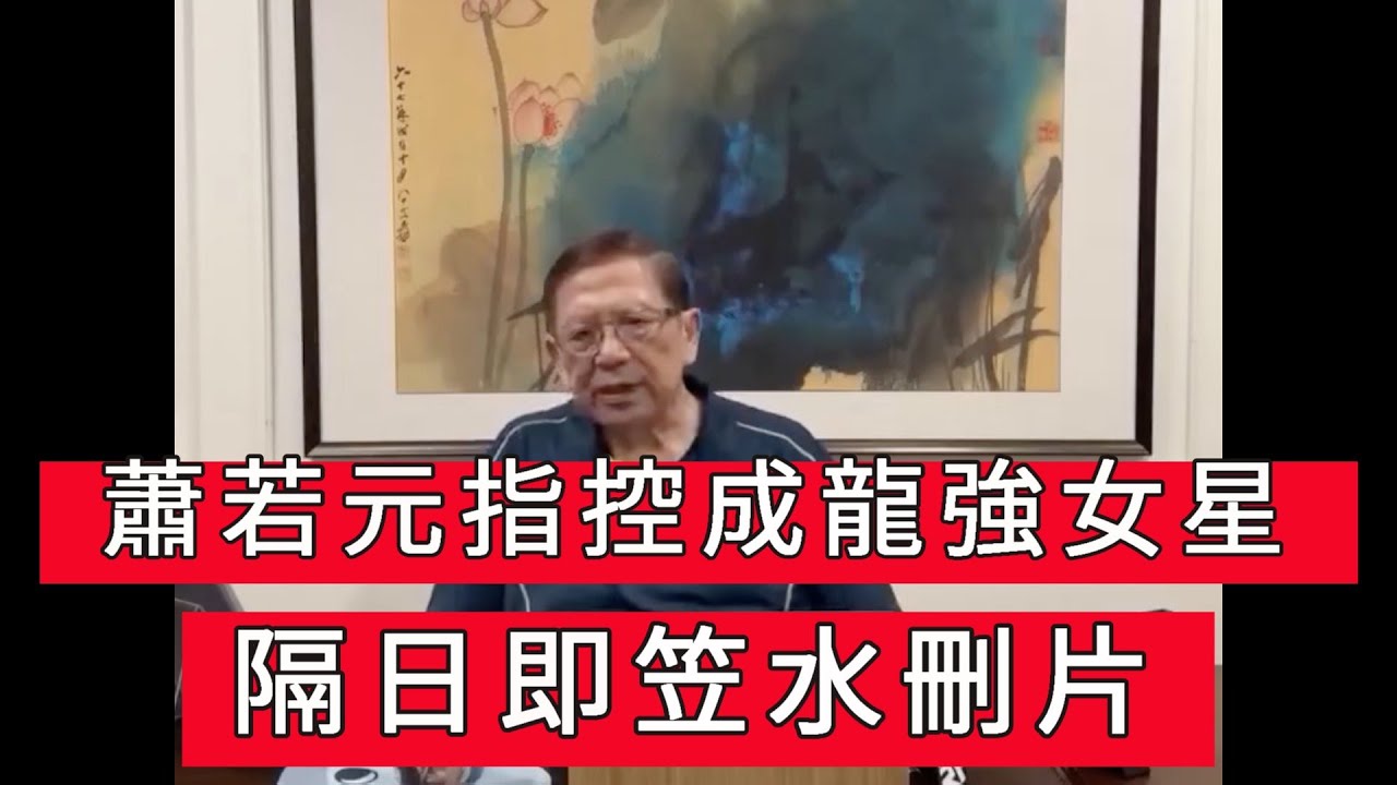 「蕭若元指控成龍強女星 隔日即笠水刪片」 #廣東話
