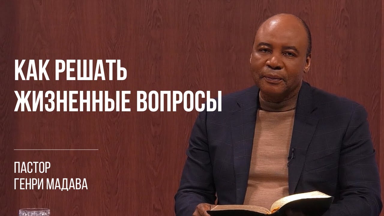 Как решать жизненные вопросы - Пастор Генри Мадава