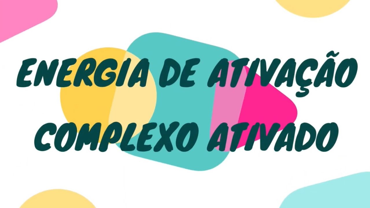 CINÉTICA QUÍMICA -  ENERGIA DE ATIVAÇÃO E COMPLEXO ATIVADO