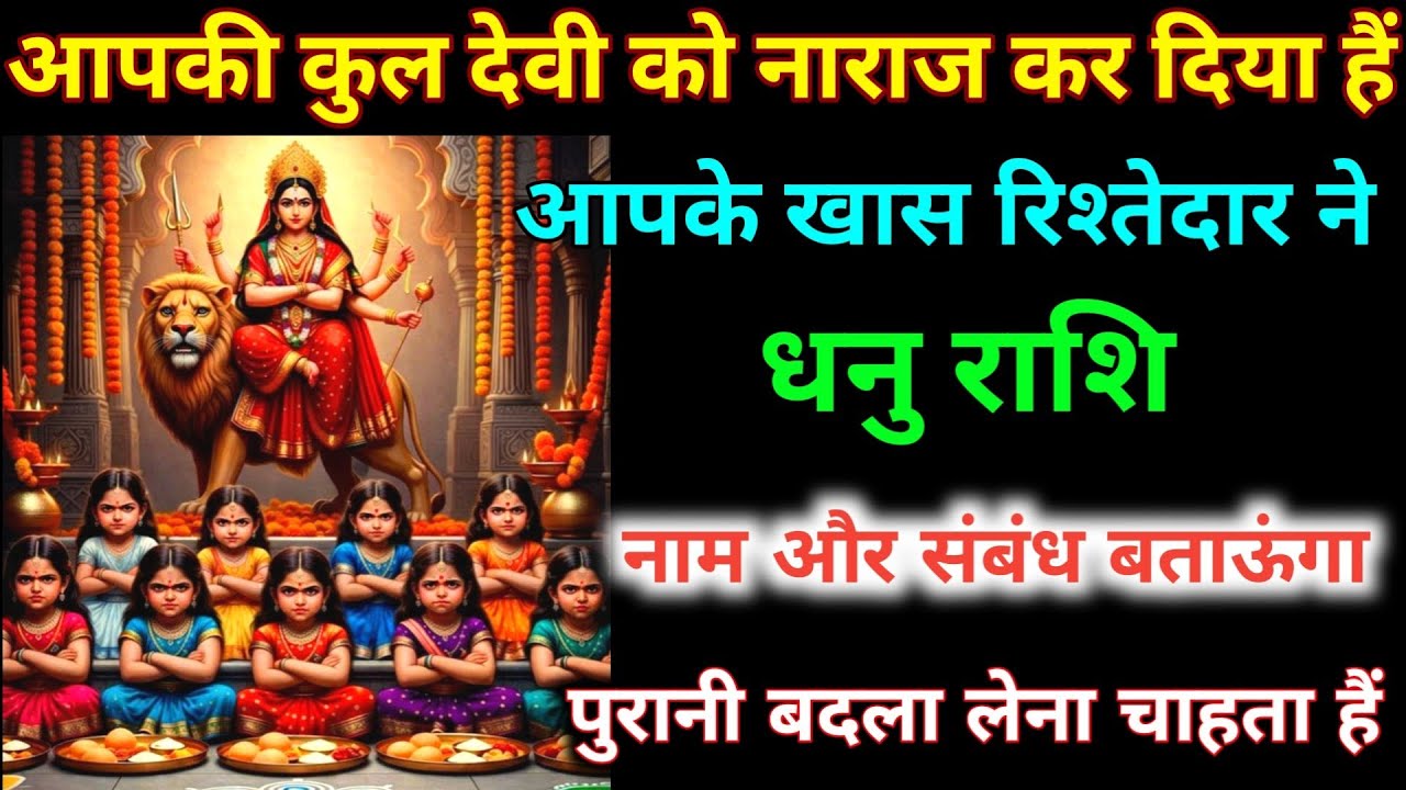 धनु राशि वालों आपकी कुलदेवी को नाराज़ कर दिया हैं आपके रिश्तेदार ने नाम और संबंध जान लो। Dhanu 